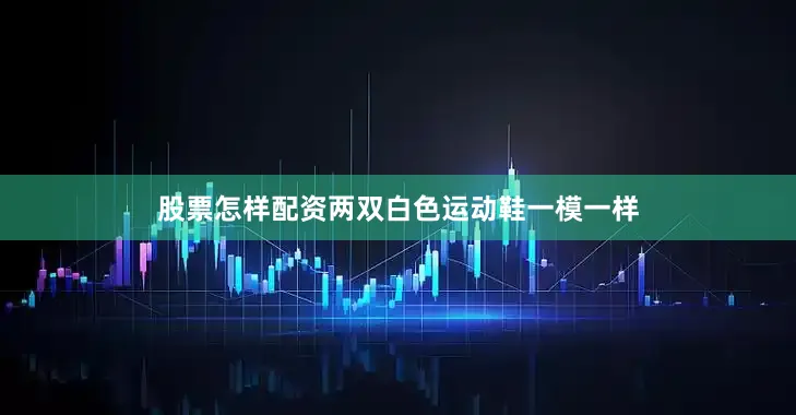 股票怎样配资两双白色运动鞋一模一样