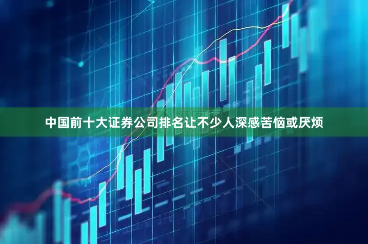 中国前十大证券公司排名让不少人深感苦恼或厌烦