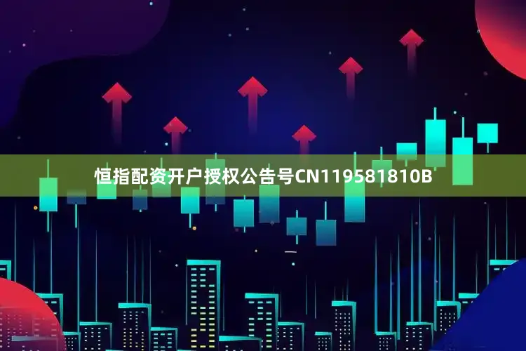 恒指配资开户授权公告号CN119581810B