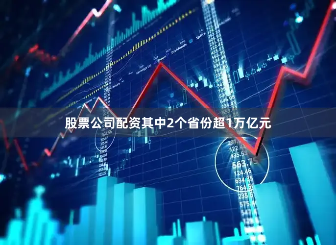 股票公司配资其中2个省份超1万亿元