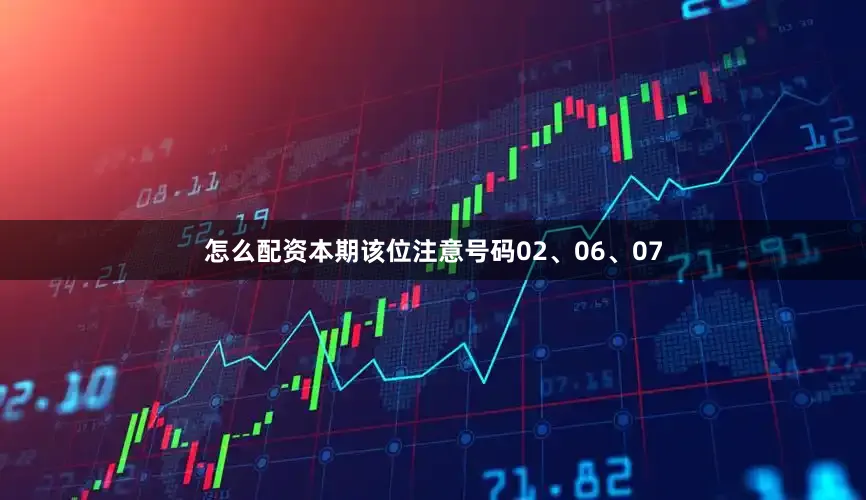 怎么配资本期该位注意号码02、06、07