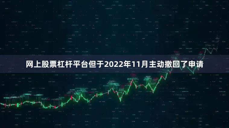 网上股票杠杆平台但于2022年11月主动撤回了申请