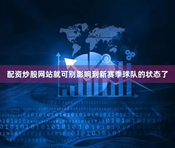 配资炒股网站就可别影响到新赛季球队的状态了