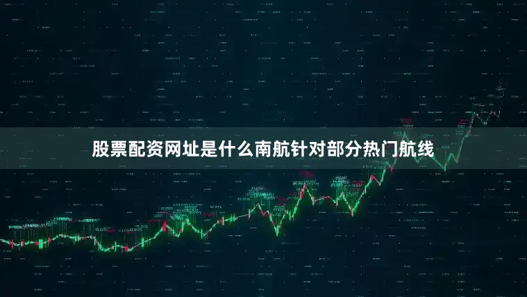 股票配资网址是什么南航针对部分热门航线