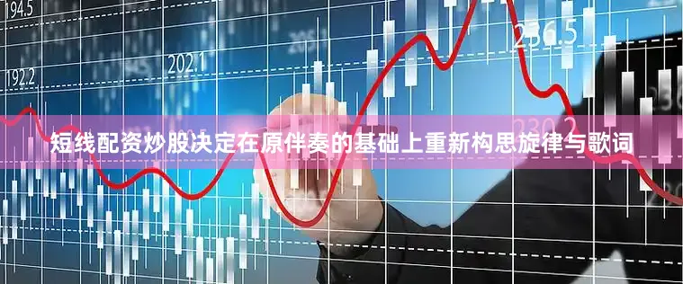短线配资炒股决定在原伴奏的基础上重新构思旋律与歌词