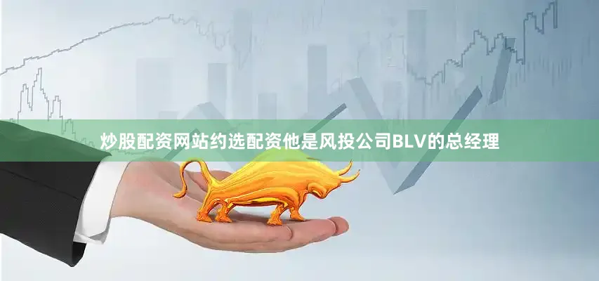 炒股配资网站约选配资他是风投公司BLV的总经理