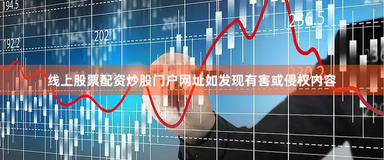 线上股票配资炒股门户网址如发现有害或侵权内容