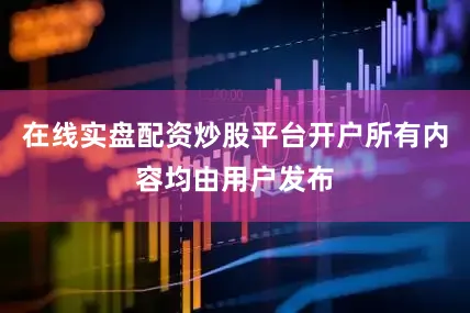 在线实盘配资炒股平台开户所有内容均由用户发布